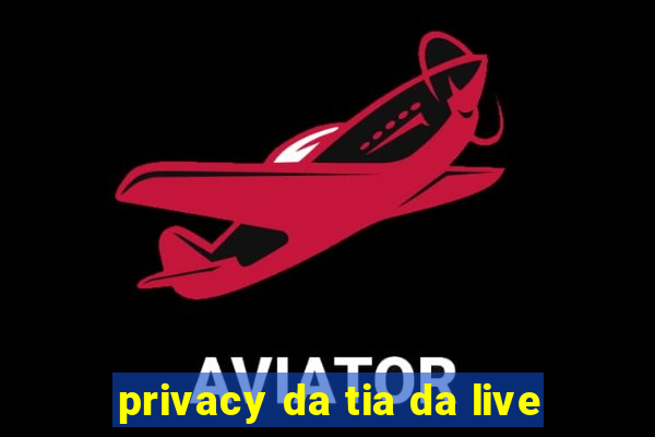 privacy da tia da live